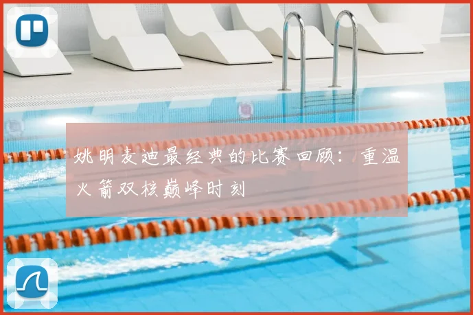 姚明麦迪最经典的比赛回顾:重温火箭双核巅峰时刻