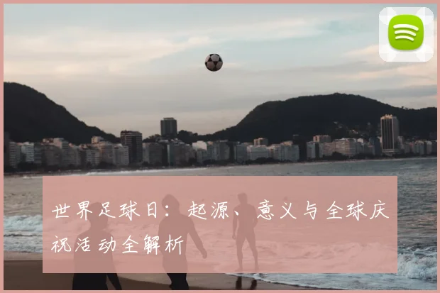 世界足球日:起源、意义与全球庆祝活动全解析