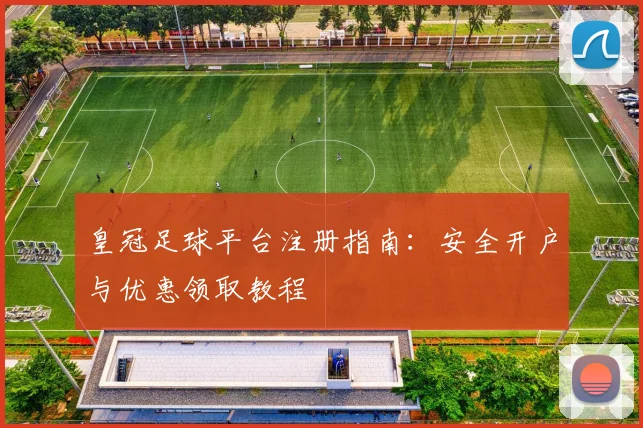 皇冠足球平台注册指南:安全开户与优惠领取教程