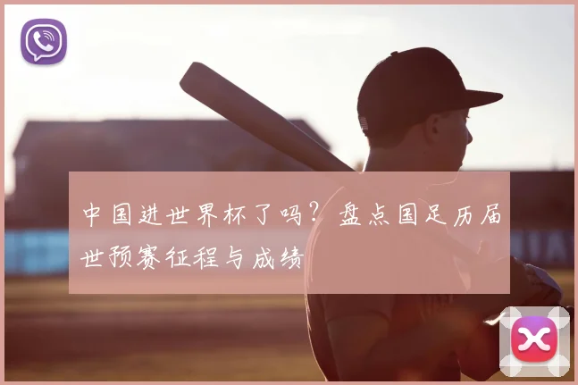 中国进世界杯了吗?盘点国足历届世预赛征程与成绩
