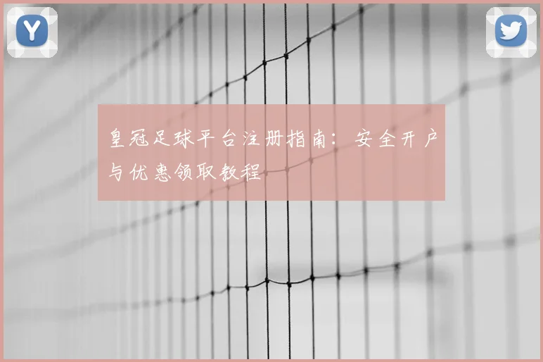 皇冠足球平台注册指南:安全开户与优惠领取教程