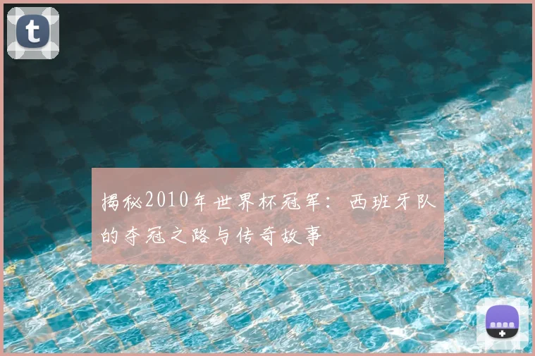 揭秘2010年世界杯冠军:西班牙队的夺冠之路与传奇故事