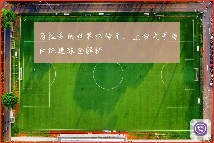 马拉多纳世界杯传奇:上帝之手与世纪进球全解析