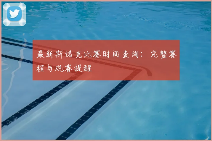 最新斯诺克比赛时间查询:完整赛程与观赛提醒