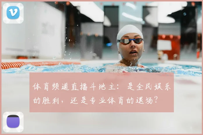 体育频道直播斗地主:是全民娱乐的胜利,还是专业体育的退场?
