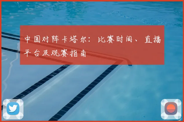 中国对阵卡塔尔:比赛时间、直播平台及观赛指南