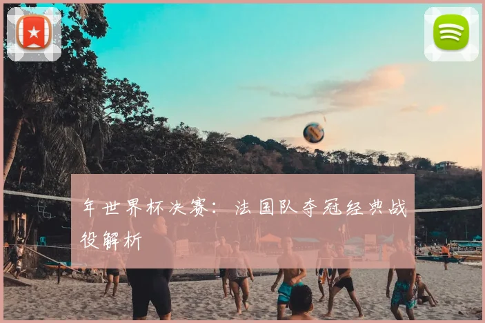 年世界杯决赛:法国队夺冠经典战役解析
